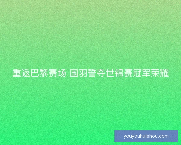 重返巴黎赛场 国羽誓夺世锦赛冠军荣耀