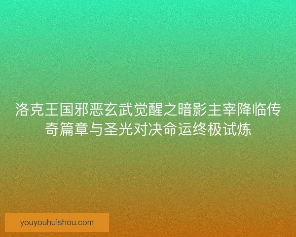 洛克王国邪恶玄武觉醒之暗影主宰降临传奇篇章与圣光对决命运终极试炼