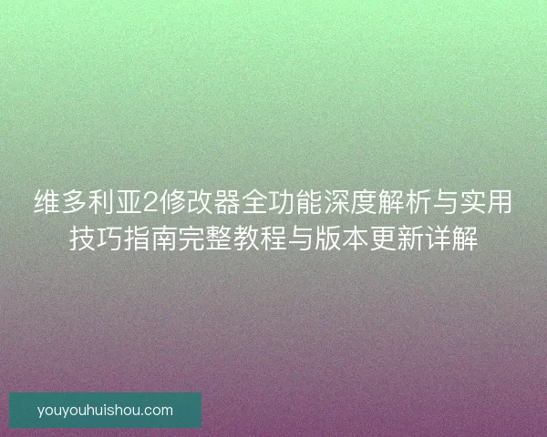 维多利亚2修改器全功能深度解析与实用技巧指南完整教程与版本更新详解